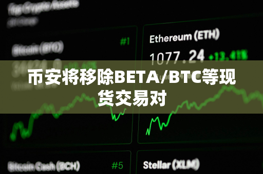 币安将移除BETA/BTC等现货交易对