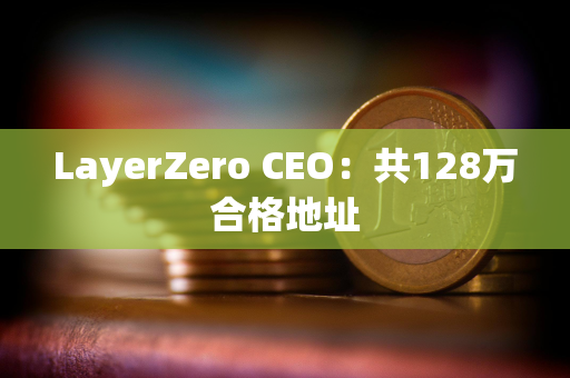 LayerZero CEO：共128万合格地址