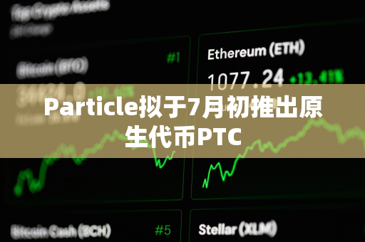 Particle拟于7月初推出原生代币PTC