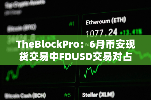 TheBlockPro：6月币安现货交易中FDUSD交易对占比达33%