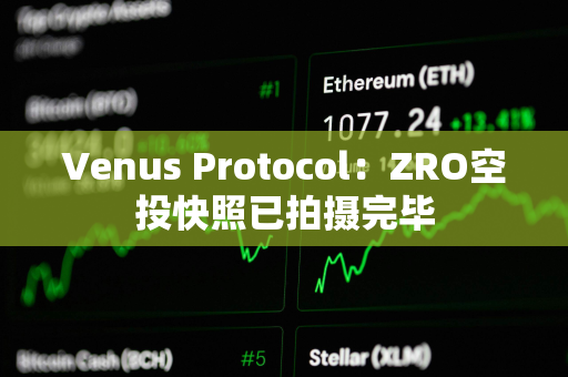 Venus Protocol：ZRO空投快照已拍摄完毕