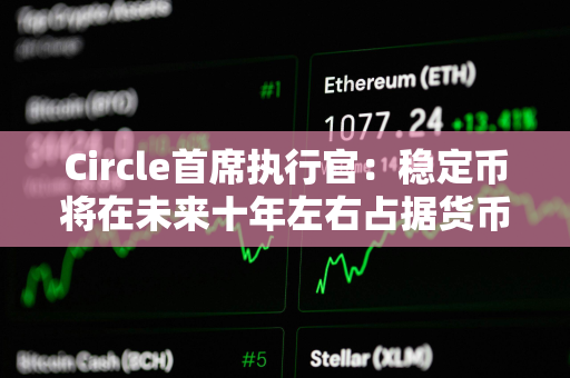 Circle首席执行官：稳定币将在未来十年左右占据货币的10%