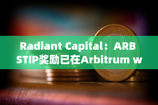 Radiant Capital：ARB STIP奖励已在Arbitrum weETH市场上线