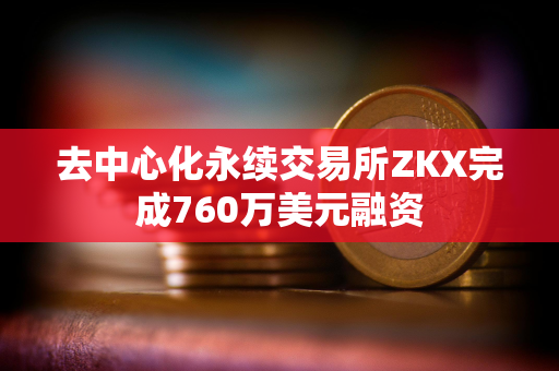 去中心化永续交易所ZKX完成760万美元融资