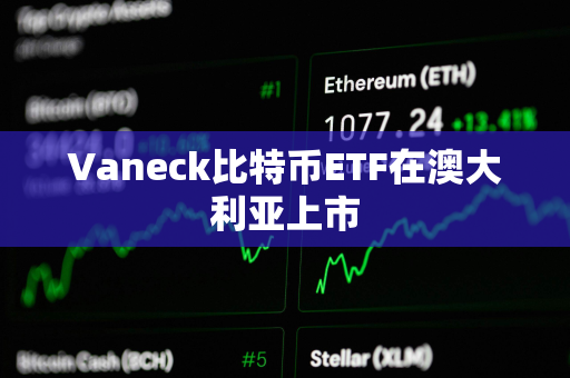 Vaneck比特币ETF在澳大利亚上市