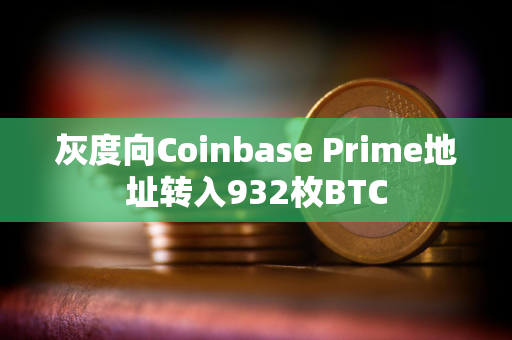 灰度向Coinbase Prime地址转入932枚BTC