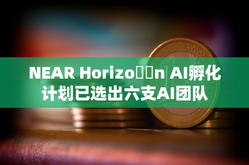 NEAR Horizo​​n AI孵化计划已选出六支AI团队