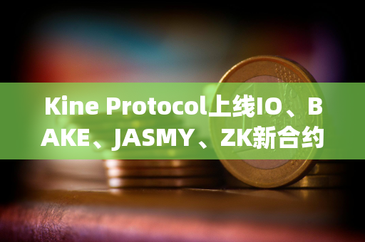 Kine Protocol上线IO、BAKE、JASMY、ZK新合约币种