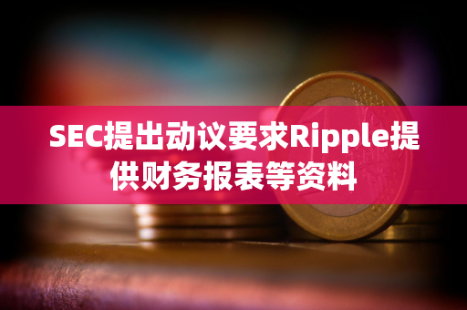 SEC提出动议要求Ripple提供财务报表等资料