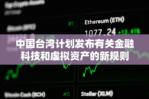 中国台湾计划发布有关金融科技和虚拟资产的新规则