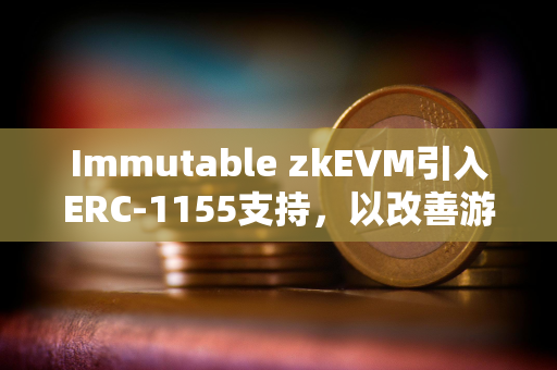 Immutable zkEVM引入ERC-1155支持，以改善游戏开发者体验