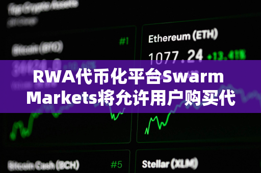 RWA代币化平台Swarm Markets将允许用户购买代表黄金所有权的NFT