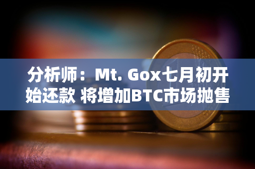 分析师：Mt. Gox七月初开始还款 将增加BTC市场抛售压力