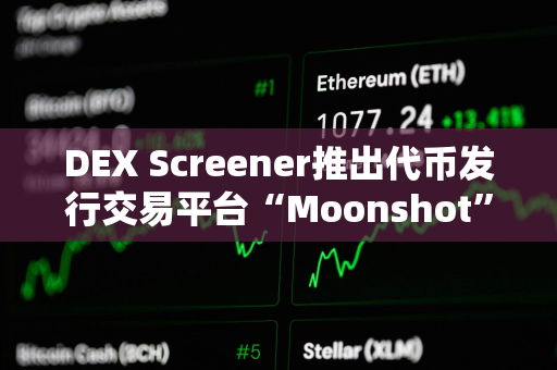 DEX Screener推出代币发行交易平台“Moonshot”