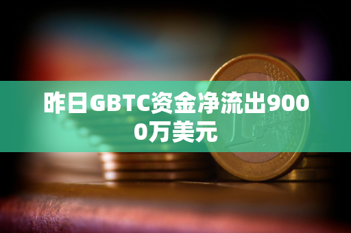 昨日GBTC资金净流出9000万美元