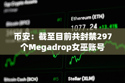 币安：截至目前共封禁297个Megadrop女巫账号