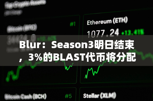 Blur：Season3明日结束，3%的BLAST代币将分配给Blur基金会