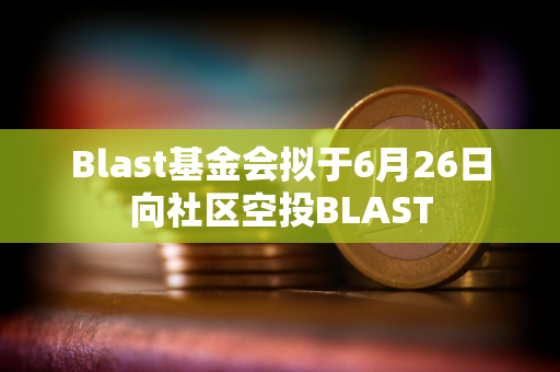 Blast基金会拟于6月26日向社区空投BLAST