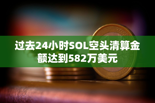 过去24小时SOL空头清算金额达到582万美元