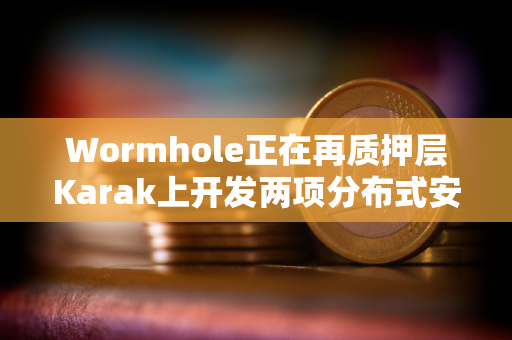 Wormhole正在再质押层Karak上开发两项分布式安全服务