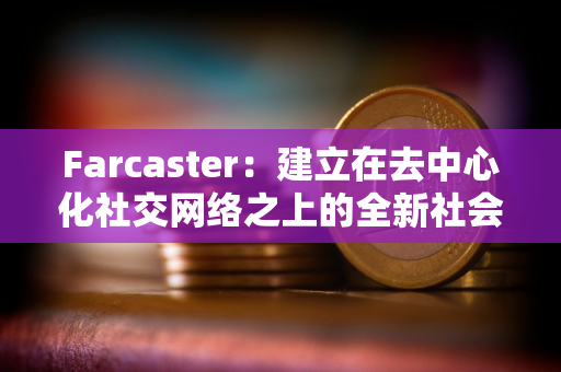 Farcaster：建立在去中心化社交网络之上的全新社会