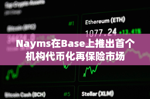 Nayms在Base上推出首个机构代币化再保险市场