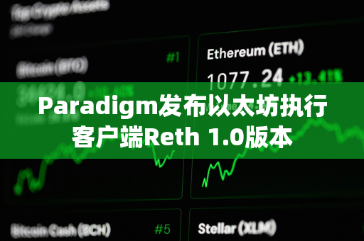 Paradigm发布以太坊执行客户端Reth 1.0版本