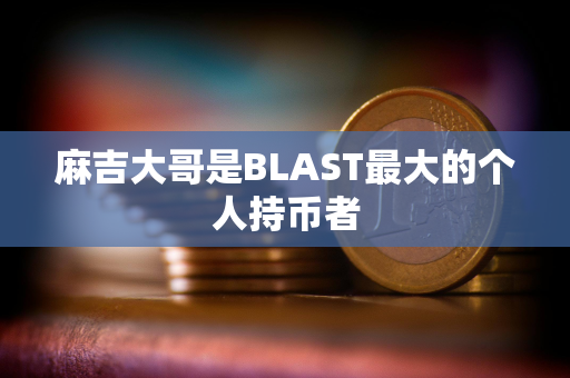 麻吉大哥是BLAST最大的个人持币者