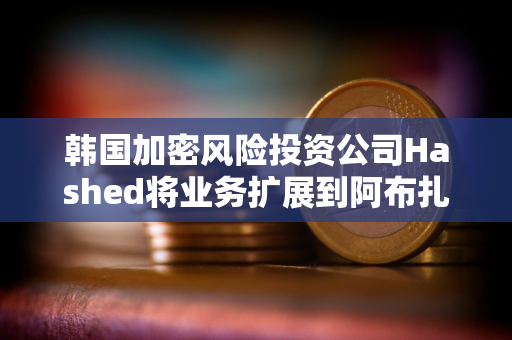 韩国加密风险投资公司Hashed将业务扩展到阿布扎比