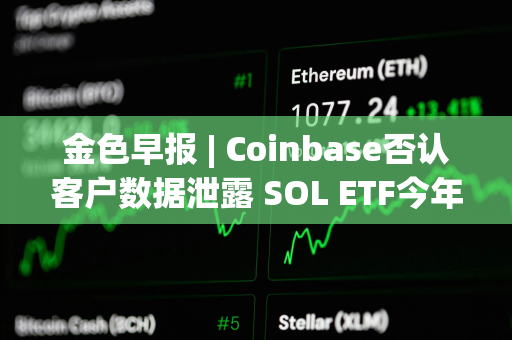 金色早报 | Coinbase否认客户数据泄露 SOL ETF今年很难获批