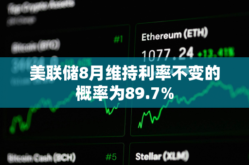 美联储8月维持利率不变的概率为89.7%