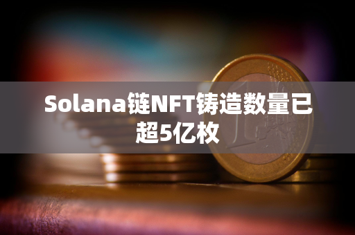 Solana链NFT铸造数量已超5亿枚