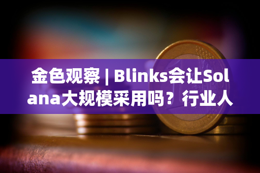 金色观察 | Blinks会让Solana大规模采用吗？行业人士大争辩