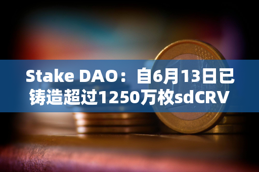 Stake DAO：自6月13日已铸造超过1250万枚sdCRV