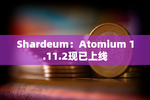 Shardeum：Atomium 1.11.2现已上线