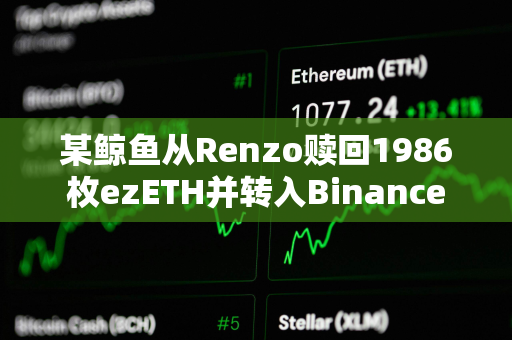 某鲸鱼从Renzo赎回1986枚ezETH并转入Binance