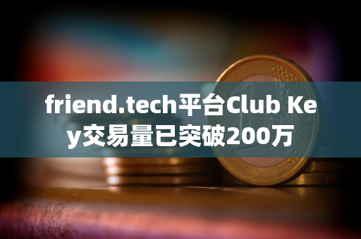 friend.tech平台Club Key交易量已突破200万