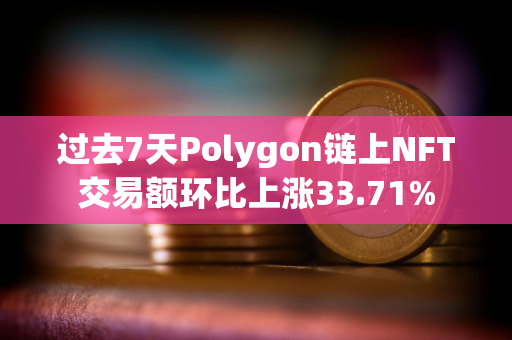 过去7天Polygon链上NFT交易额环比上涨33.71%