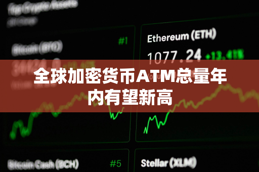 全球加密货币ATM总量年内有望新高