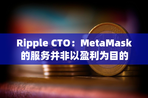 Ripple CTO：MetaMask的服务并非以盈利为目的