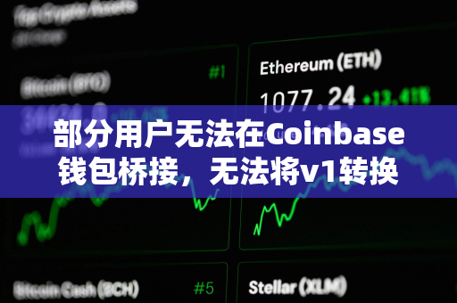 部分用户无法在Coinbase钱包桥接，无法将v1转换为v2