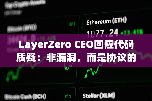 LayerZero CEO回应代码质疑：非漏洞，而是协议的设计原则