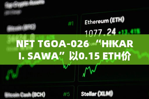 NFT TGOA-026 “HIKARI. SAWA”以0.15 ETH价格售出，较2年前高点下跌98%