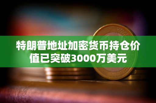 特朗普地址加密货币持仓价值已突破3000万美元