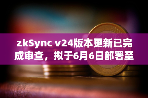 zkSync v24版本更新已完成审查，拟于6月6日部署至主网