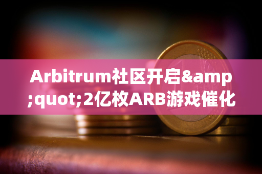 Arbitrum社区开启&quot;2亿枚ARB游戏催化剂计划&quot;提案的链上投票