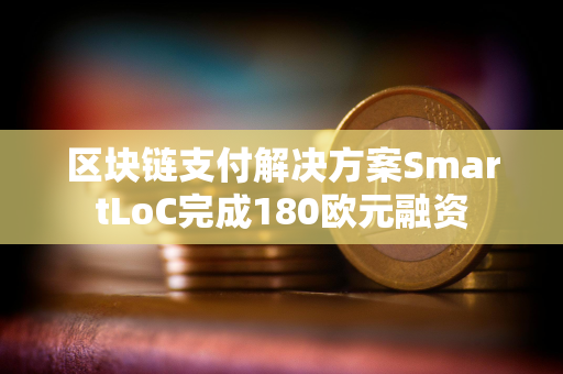 区块链支付解决方案SmartLoC完成180欧元融资