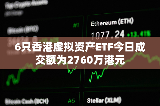 6只香港虚拟资产ETF今日成交额为2760万港元