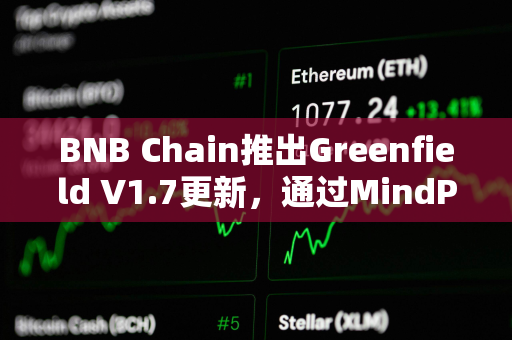 BNB Chain推出Greenfield V1.7更新，通过MindPress集成增强开发者体验