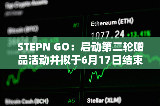 STEPN GO：启动第二轮赠品活动并拟于6月17日结束